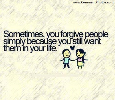 Sometimes, You forgive people simply because you still want them in your life