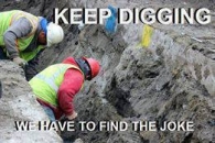 Keep Digging We have to find the joke