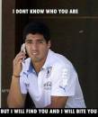 I dont know who you are, but I will find you and bite you - Luis Suarez as Taken Dialog. Kill You