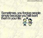 Sometimes, You forgive people simply because you still want them in your life