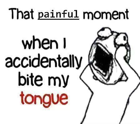 That painful moment when I accidently bite my tongue