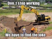 Dont stop working - We have to find the joke - Digging for joke