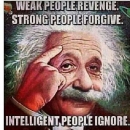 Weak People Revenge. Strong People Forgive. Intelligent People Ignore - Albert Einstein