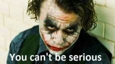 You cant be serious - Joker in Batman Dark Knight - Heath Ledger
