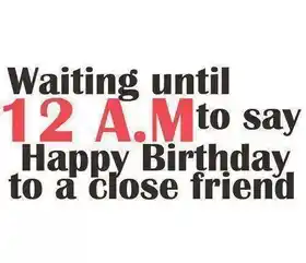 Waiting until 12 am to Say Happy Birthday to a close friend