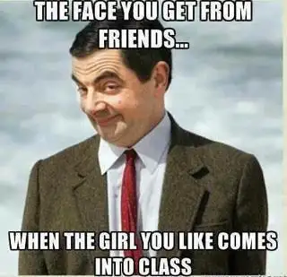 The face you get from friends when the girl you like comes into class