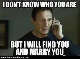I dont know who you are. But I will find you and Marry You - Taken - Liam Nielson