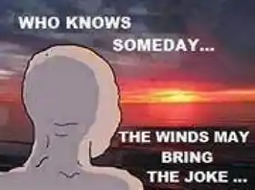 Who Knows Someday The Winds May Bring The Joke
