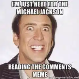 I Just Came Here For The Michael Jackson Reading the comments Meme - Nicolas Cage
