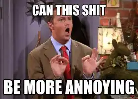 Can This Shit Be More Annoying - Chandler Bing in Friends